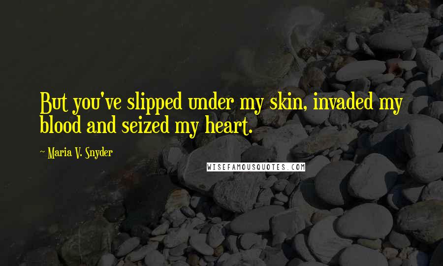 Maria V. Snyder Quotes: But you've slipped under my skin, invaded my blood and seized my heart.