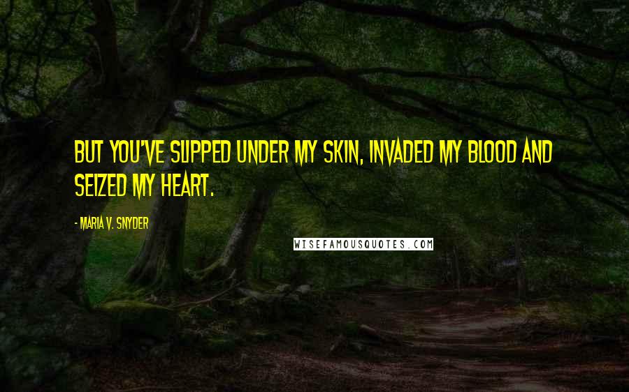 Maria V. Snyder Quotes: But you've slipped under my skin, invaded my blood and seized my heart.