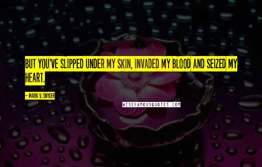 Maria V. Snyder Quotes: But you've slipped under my skin, invaded my blood and seized my heart.