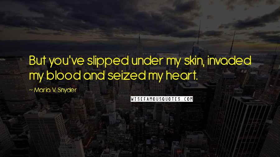 Maria V. Snyder Quotes: But you've slipped under my skin, invaded my blood and seized my heart.