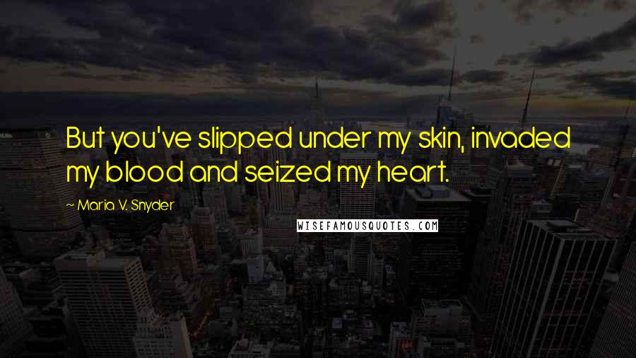 Maria V. Snyder Quotes: But you've slipped under my skin, invaded my blood and seized my heart.