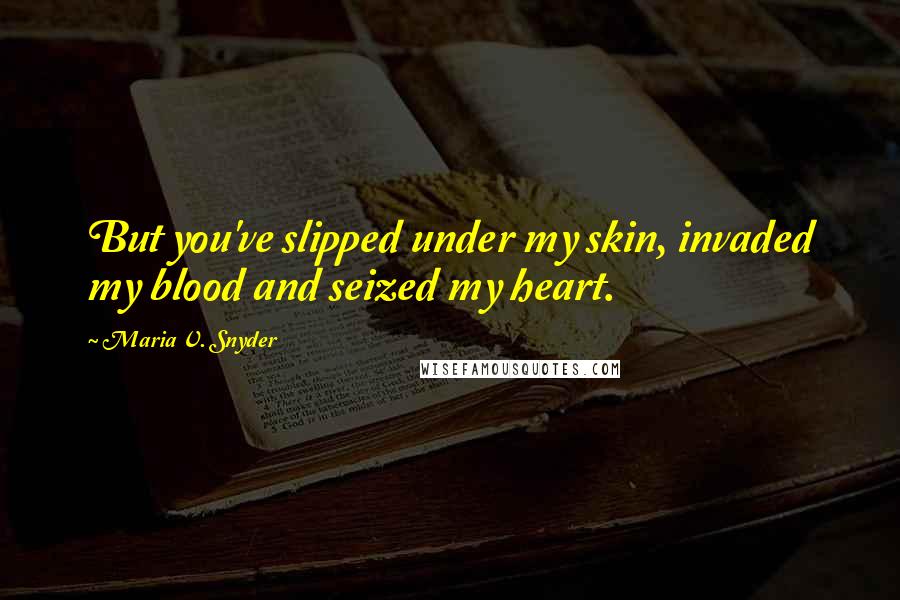 Maria V. Snyder Quotes: But you've slipped under my skin, invaded my blood and seized my heart.