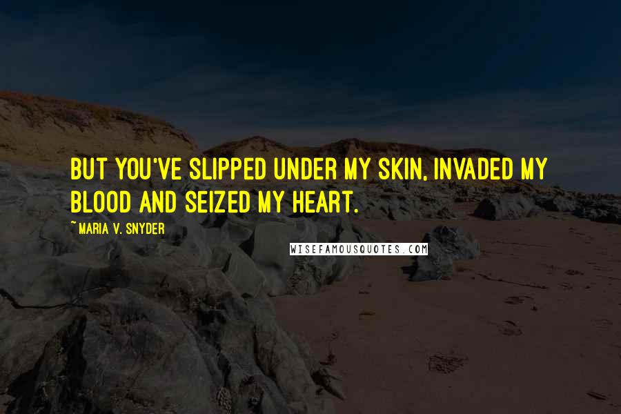 Maria V. Snyder Quotes: But you've slipped under my skin, invaded my blood and seized my heart.