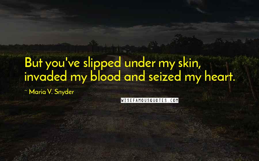 Maria V. Snyder Quotes: But you've slipped under my skin, invaded my blood and seized my heart.