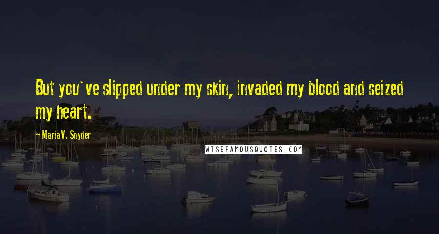 Maria V. Snyder Quotes: But you've slipped under my skin, invaded my blood and seized my heart.