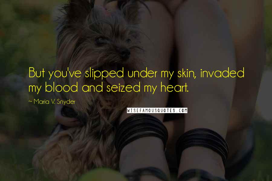 Maria V. Snyder Quotes: But you've slipped under my skin, invaded my blood and seized my heart.