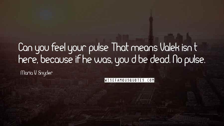 Maria V. Snyder Quotes: Can you feel your pulse? That means Valek isn't here, because if he was, you'd be dead. No pulse.