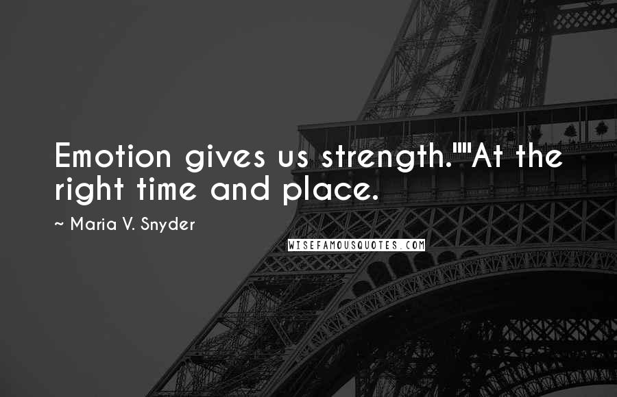 Maria V. Snyder Quotes: Emotion gives us strength.""At the right time and place.