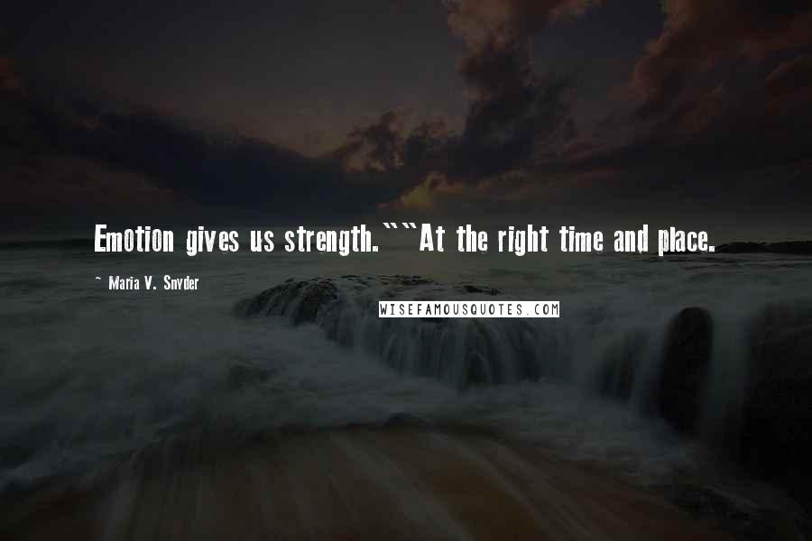 Maria V. Snyder Quotes: Emotion gives us strength.""At the right time and place.