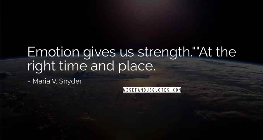 Maria V. Snyder Quotes: Emotion gives us strength.""At the right time and place.