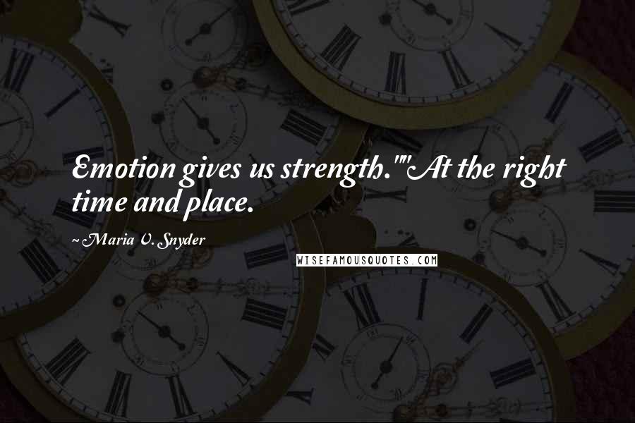 Maria V. Snyder Quotes: Emotion gives us strength.""At the right time and place.