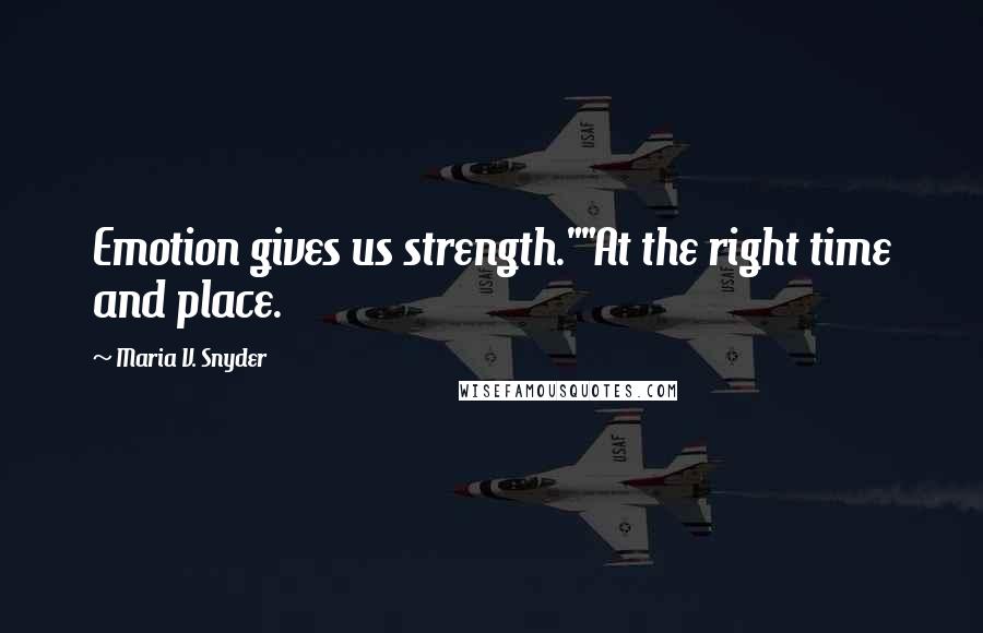 Maria V. Snyder Quotes: Emotion gives us strength.""At the right time and place.