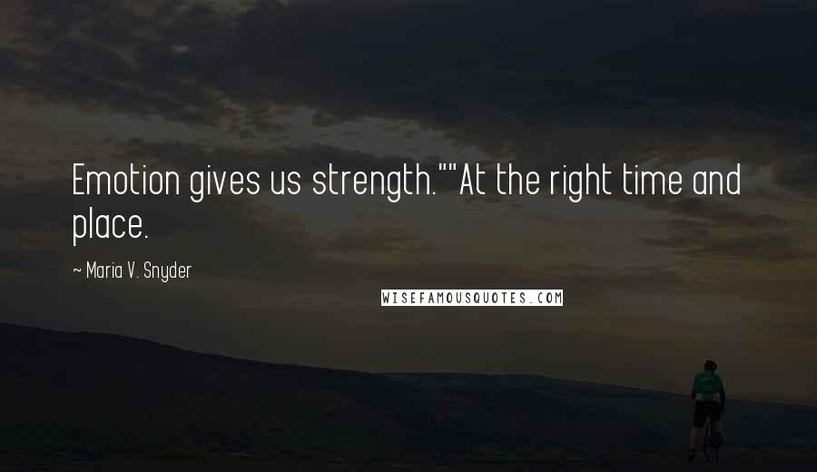 Maria V. Snyder Quotes: Emotion gives us strength.""At the right time and place.