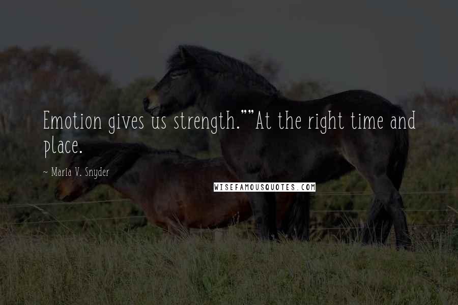 Maria V. Snyder Quotes: Emotion gives us strength.""At the right time and place.