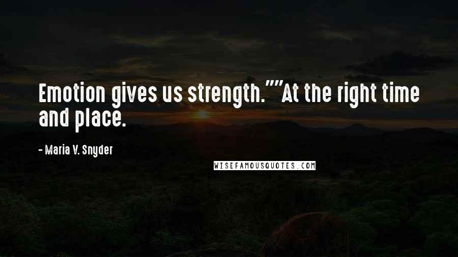 Maria V. Snyder Quotes: Emotion gives us strength.""At the right time and place.