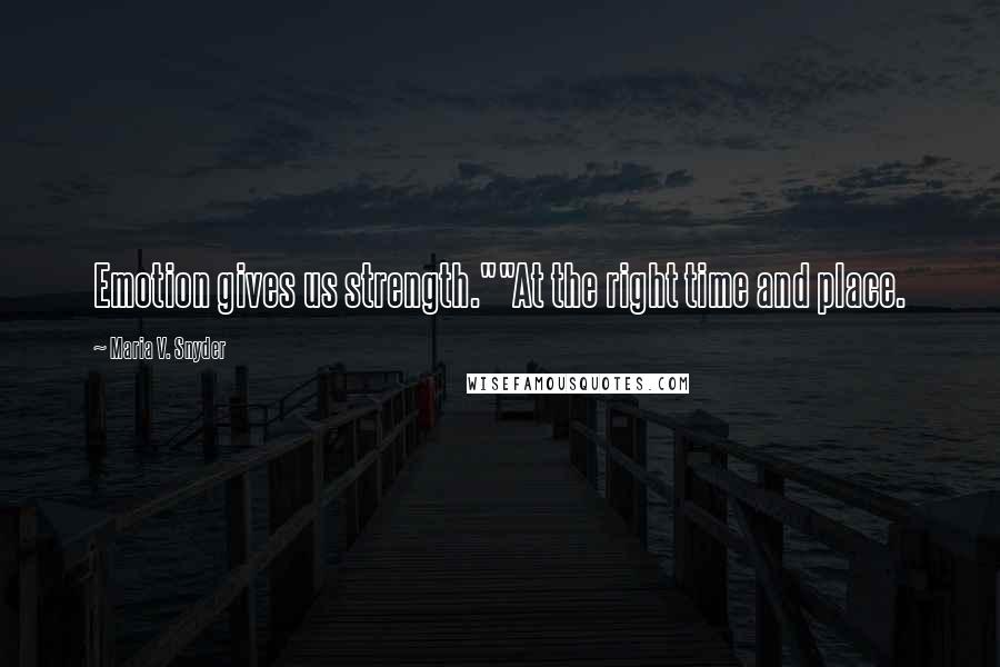 Maria V. Snyder Quotes: Emotion gives us strength.""At the right time and place.