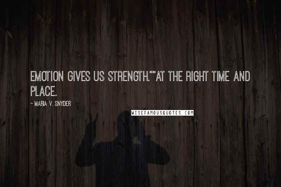 Maria V. Snyder Quotes: Emotion gives us strength.""At the right time and place.