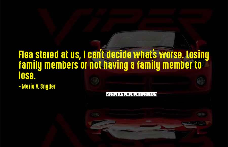 Maria V. Snyder Quotes: Flea stared at us, I can't decide what's worse. Losing family members or not having a family member to lose.