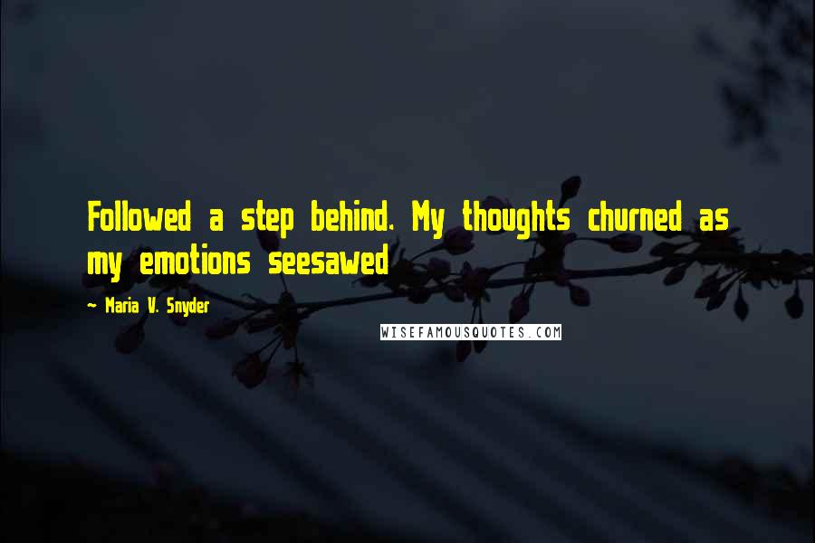 Maria V. Snyder Quotes: Followed a step behind. My thoughts churned as my emotions seesawed