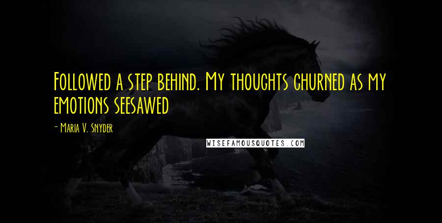 Maria V. Snyder Quotes: Followed a step behind. My thoughts churned as my emotions seesawed