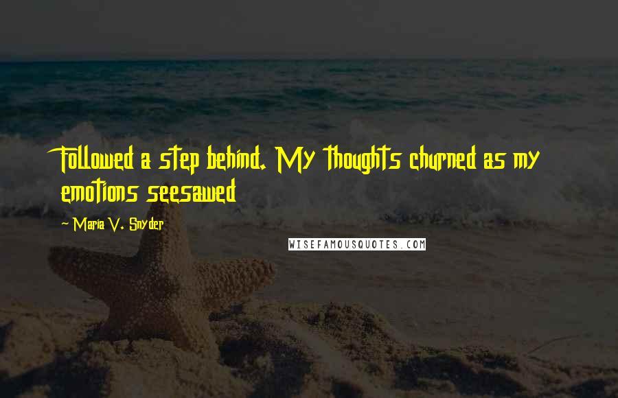 Maria V. Snyder Quotes: Followed a step behind. My thoughts churned as my emotions seesawed