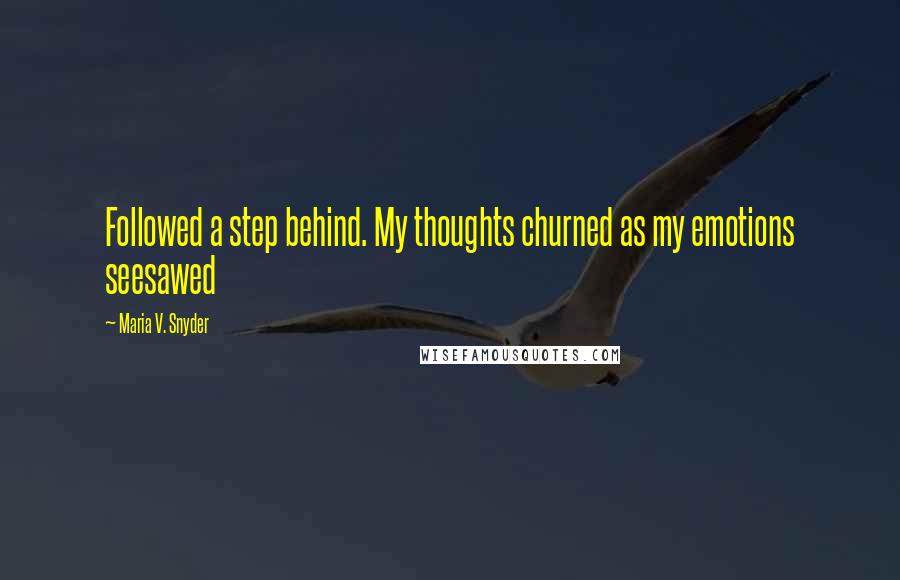 Maria V. Snyder Quotes: Followed a step behind. My thoughts churned as my emotions seesawed