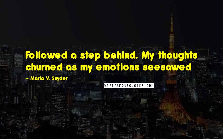 Maria V. Snyder Quotes: Followed a step behind. My thoughts churned as my emotions seesawed