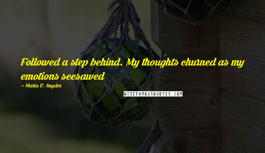 Maria V. Snyder Quotes: Followed a step behind. My thoughts churned as my emotions seesawed
