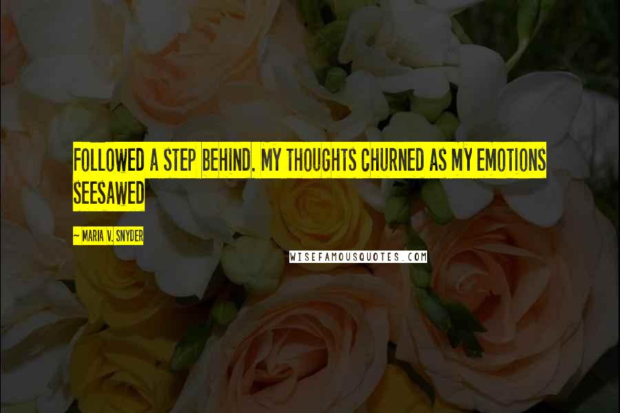 Maria V. Snyder Quotes: Followed a step behind. My thoughts churned as my emotions seesawed