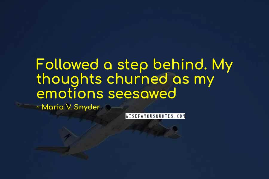 Maria V. Snyder Quotes: Followed a step behind. My thoughts churned as my emotions seesawed