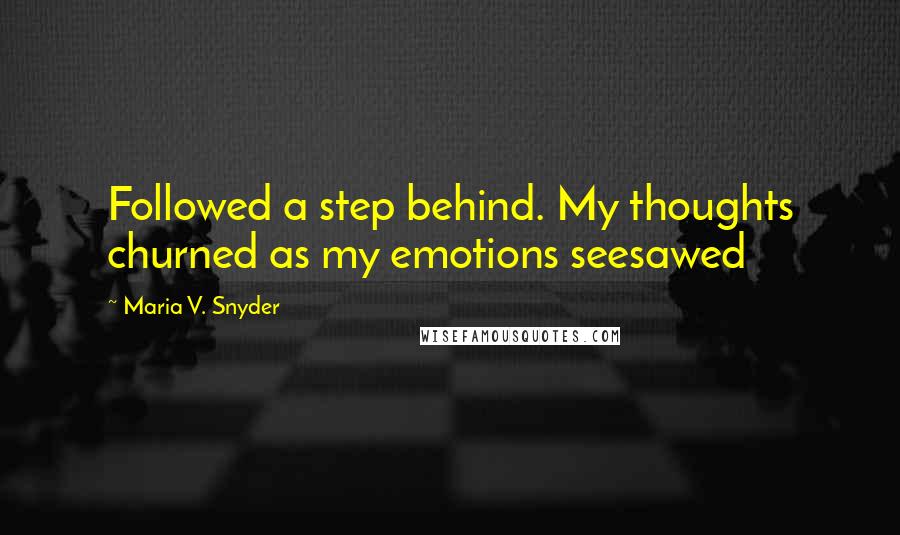 Maria V. Snyder Quotes: Followed a step behind. My thoughts churned as my emotions seesawed
