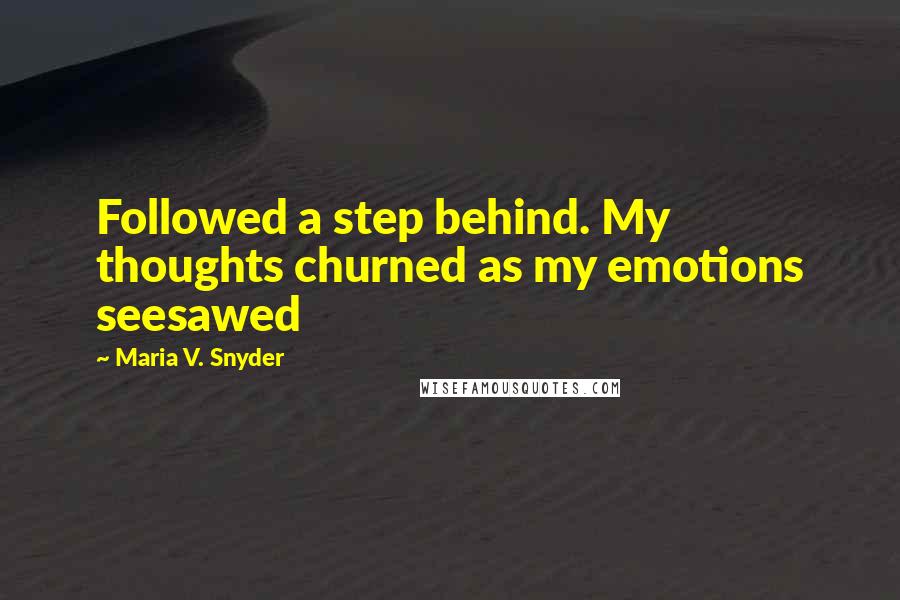 Maria V. Snyder Quotes: Followed a step behind. My thoughts churned as my emotions seesawed