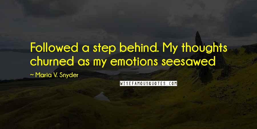 Maria V. Snyder Quotes: Followed a step behind. My thoughts churned as my emotions seesawed