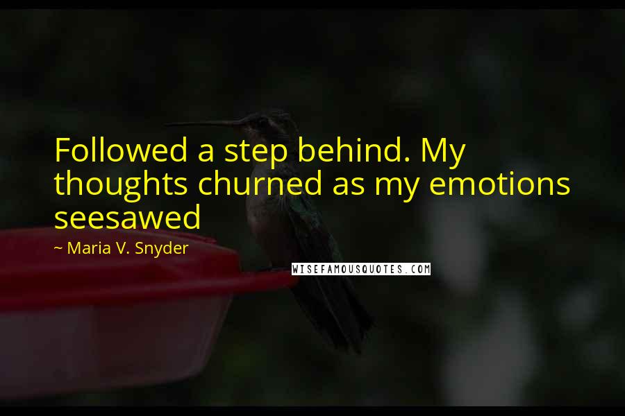 Maria V. Snyder Quotes: Followed a step behind. My thoughts churned as my emotions seesawed