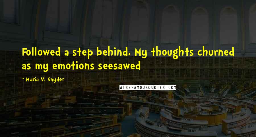 Maria V. Snyder Quotes: Followed a step behind. My thoughts churned as my emotions seesawed
