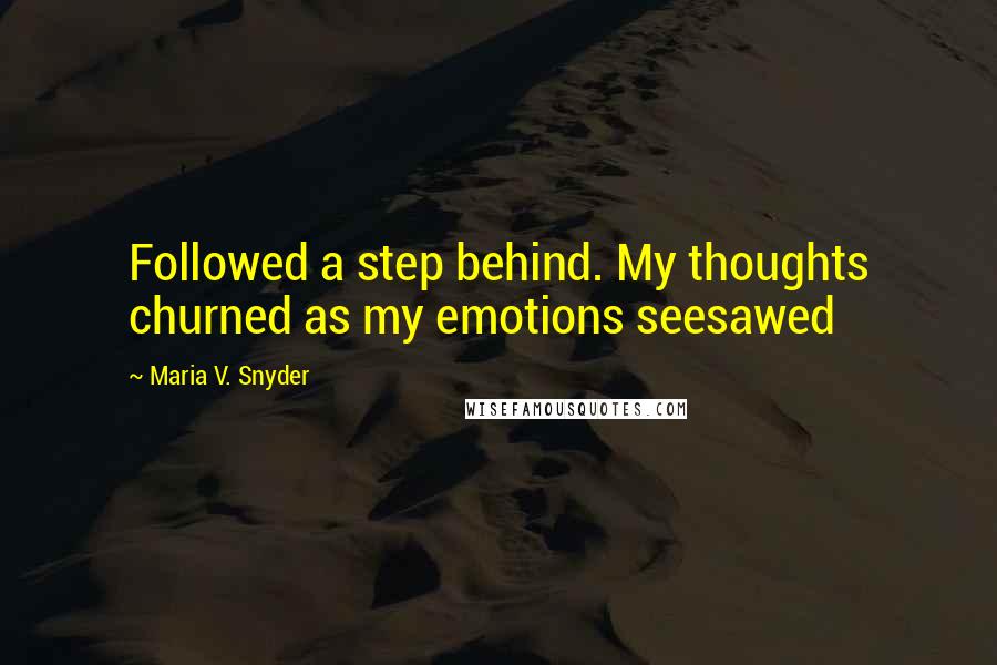 Maria V. Snyder Quotes: Followed a step behind. My thoughts churned as my emotions seesawed