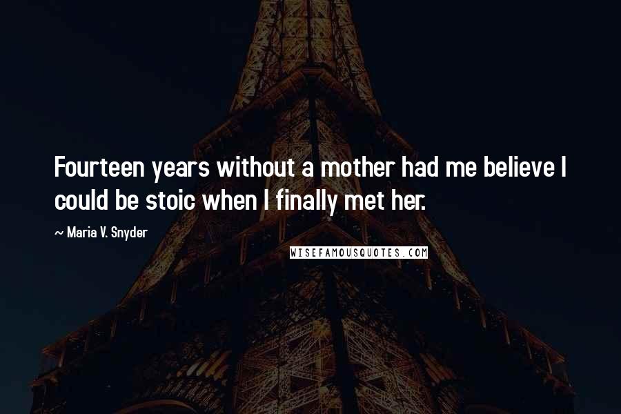 Maria V. Snyder Quotes: Fourteen years without a mother had me believe I could be stoic when I finally met her.