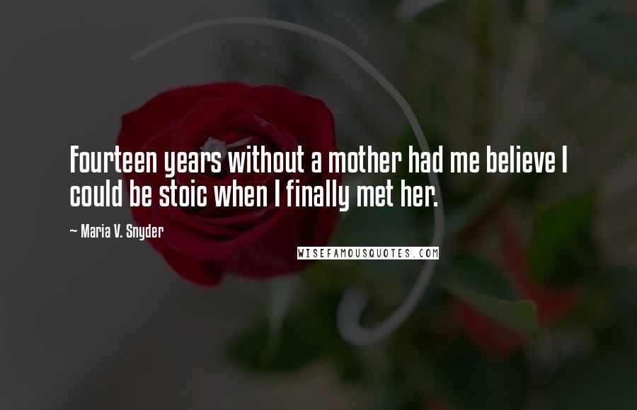 Maria V. Snyder Quotes: Fourteen years without a mother had me believe I could be stoic when I finally met her.