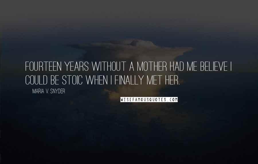 Maria V. Snyder Quotes: Fourteen years without a mother had me believe I could be stoic when I finally met her.