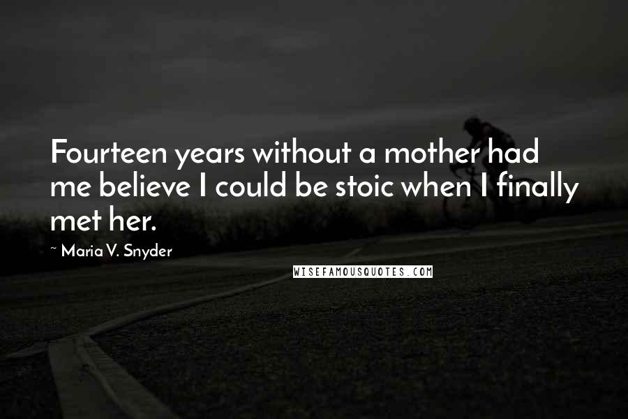 Maria V. Snyder Quotes: Fourteen years without a mother had me believe I could be stoic when I finally met her.