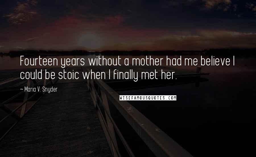 Maria V. Snyder Quotes: Fourteen years without a mother had me believe I could be stoic when I finally met her.