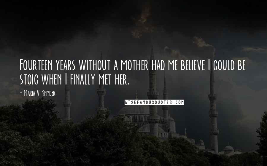 Maria V. Snyder Quotes: Fourteen years without a mother had me believe I could be stoic when I finally met her.