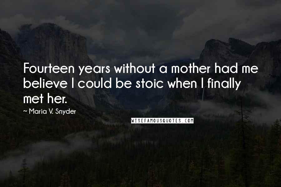 Maria V. Snyder Quotes: Fourteen years without a mother had me believe I could be stoic when I finally met her.