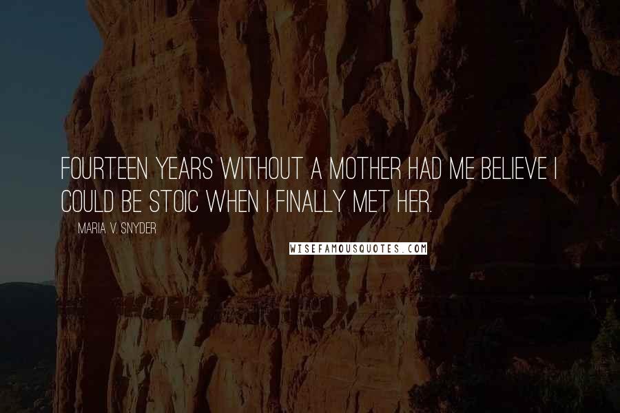 Maria V. Snyder Quotes: Fourteen years without a mother had me believe I could be stoic when I finally met her.