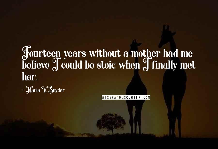 Maria V. Snyder Quotes: Fourteen years without a mother had me believe I could be stoic when I finally met her.