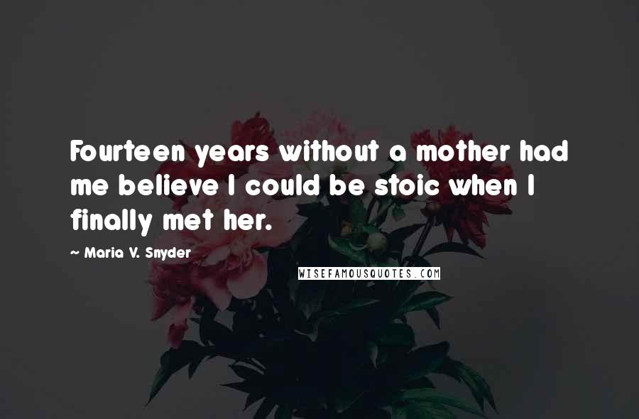 Maria V. Snyder Quotes: Fourteen years without a mother had me believe I could be stoic when I finally met her.