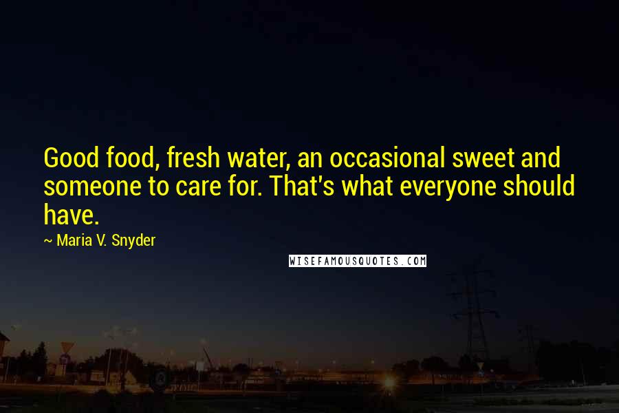 Maria V. Snyder Quotes: Good food, fresh water, an occasional sweet and someone to care for. That's what everyone should have.