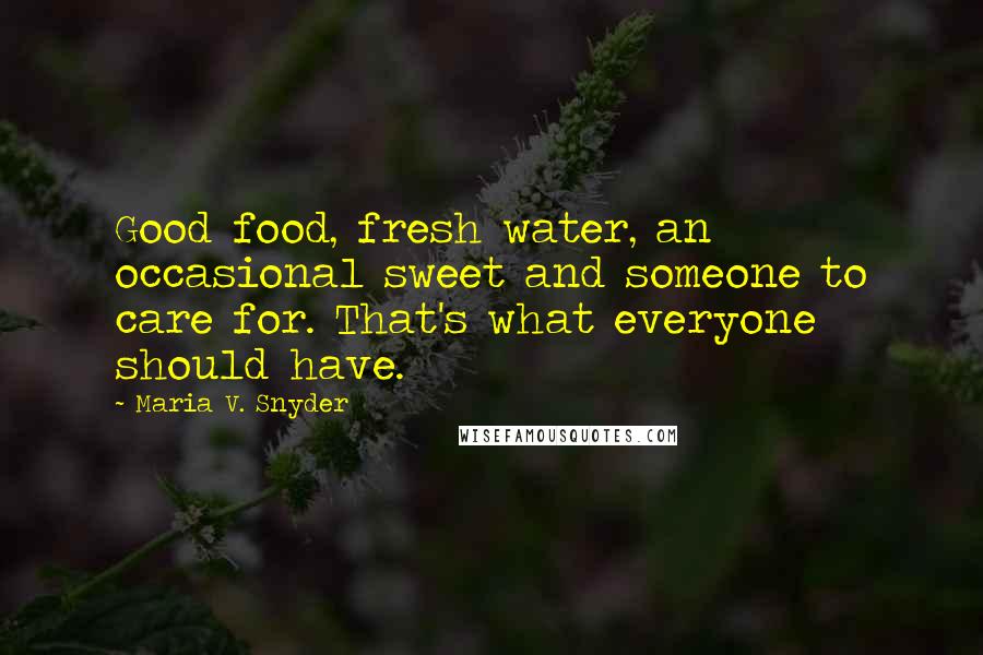 Maria V. Snyder Quotes: Good food, fresh water, an occasional sweet and someone to care for. That's what everyone should have.