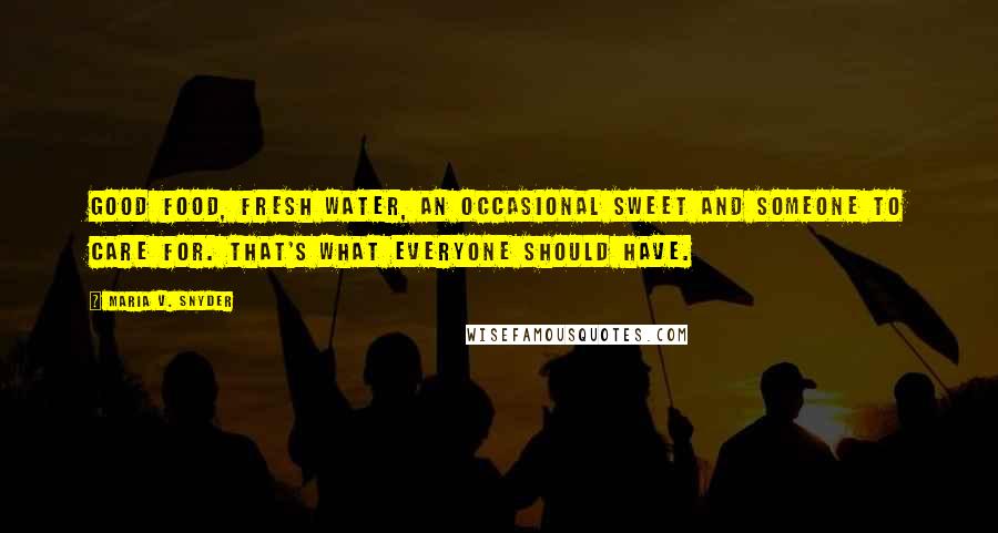 Maria V. Snyder Quotes: Good food, fresh water, an occasional sweet and someone to care for. That's what everyone should have.