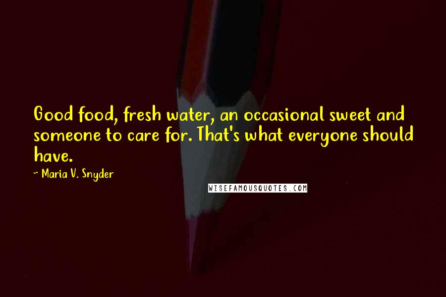 Maria V. Snyder Quotes: Good food, fresh water, an occasional sweet and someone to care for. That's what everyone should have.